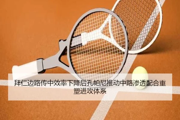 拜仁边路传中效率下降后孔帕尼推动中路渗透配合重塑进攻体系