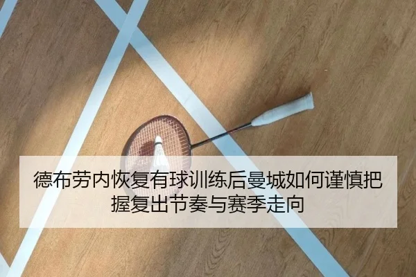 德布劳内恢复有球训练后曼城如何谨慎把握复出节奏与赛季走向