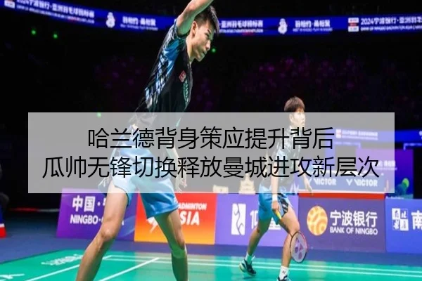 哈兰德背身策应提升背后 瓜帅无锋切换释放曼城进攻新层次
